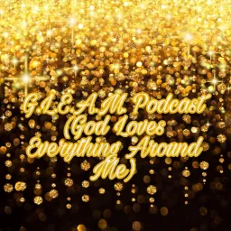 G.L.E.A.M. (God Loves Everything Around Me) Podcast artwork
