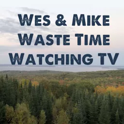 Wes and Mike Waste Time Watching TV Podcast artwork