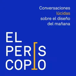 El Periscopio - Conversaciones Lúcidas sobre el diseño del mañana Podcast artwork