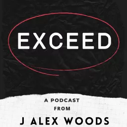 EXCEED: A Podcast From J Alex Woods artwork