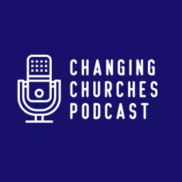 Changing Churches: Wisdom for Transformational Leaders Podcast artwork
