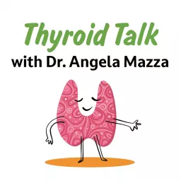 Thyroid Talk with Dr. Angela Mazza