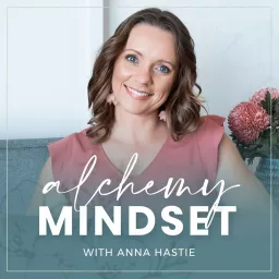 Alchemy Mindset with Anna Hastie Podcast artwork
