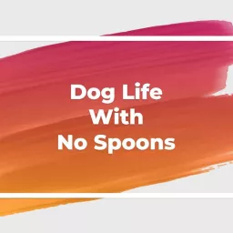 Dog Life With No Spoons Podcast artwork