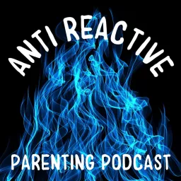 Anti Reactive Parenting Podcast