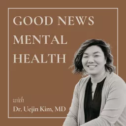 Good News Mental Health with Dr. Uejin Kim, MD