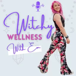 Witchy Wellness with Em Podcast artwork