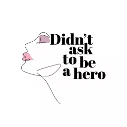 Didn't Ask to be a Hero Podcast: Ordinary Women Living Extraordinary Lives