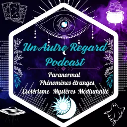 Un Autre Regard Podcast : Paranormal, Mystères, Esotérisme, Magie, Occultisme, Spiritualité ...