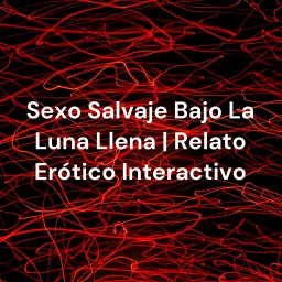 Sexo Salvaje Bajo La Luna Llena | Relato Erótico Interactivo Podcast artwork