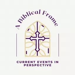 A Biblical Frame: Current Events in Perspective Podcast artwork