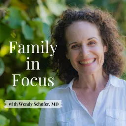 Family in Focus with Wendy Schofer, MD Podcast artwork