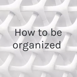 How to be organized