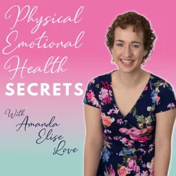 Physical, Emotional, Health Secrets with Amanda Elise Love Podcast artwork