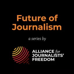 Future of Journalism – a series by the Alliance for Journalists' Freedom Podcast artwork