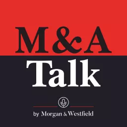 M&A Talk (Mergers & Acquisitions), by Morgan & Westfield Podcast artwork