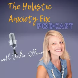 The Holistic Anxiety Fix Podcast