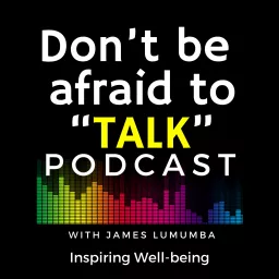 Don’t be afraid to Talk - Podcast with James Lumumba