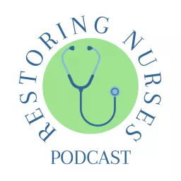 Restoring Nurses Podcast: Helping nurses overcome burnout, take back their lives, and build the lives the want to live.
