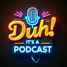 DUH! IT'S A PODCAST