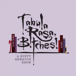 Tabula Rasa, B!tches!: A Buffy Rewatch Show Podcast artwork