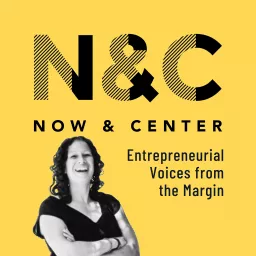 Now & Center: Entrepreneurial Voices from the Margin Podcast artwork