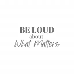 Be Loud About What Matters Podcast artwork