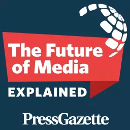 The Future of Media, Explained - from Press Gazette Podcast artwork