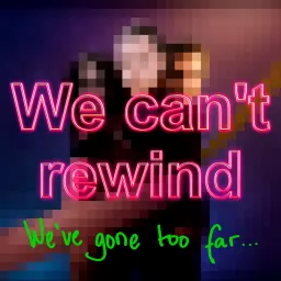 We Can't Rewind, We've Gone Too Far... Podcast artwork