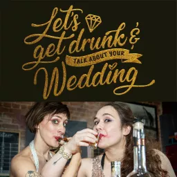 Let's get Drunk and Talk about Your Wedding Podcast artwork