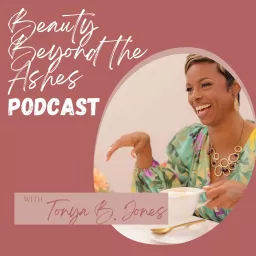 Beauty Beyond the Ashes Podcast with Tonya B. Jones