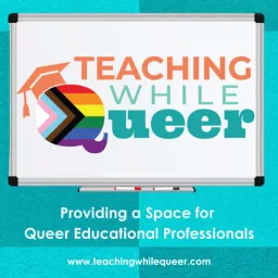 Teaching While Queer: Advocacy For LGBTQ Folks In Schools & Education To Live & Work As Your Authentic Self Podcast artwork
