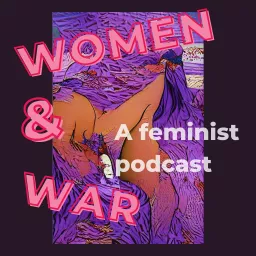 Women & War: A Feminist Podcast artwork