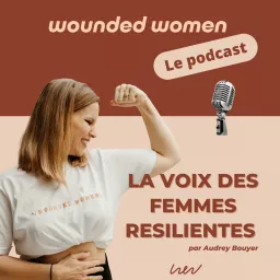 WOUNDED WOMEN, le podcast. La voix des femmes résilientes!