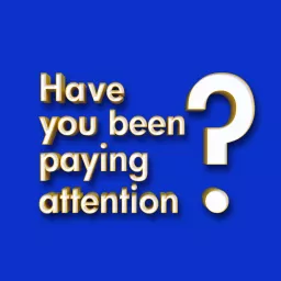 Have You Been Paying Attention? Podcast artwork