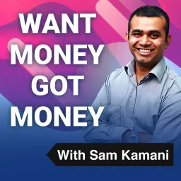 Want Money Got Money with Sam Kamani Podcast artwork