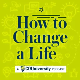 How to Change a Life by CQUniversity Podcasts artwork