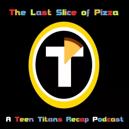 The Last Slice of Pizza-A Teen Titans Recap Podcast