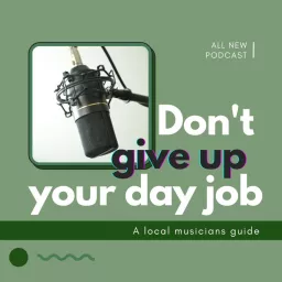 Don't Give Up Your Day Job - a local musicians guide Podcast artwork