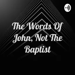The Words Of John, Not The Baptist Podcast artwork