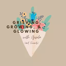 Grieving, Growing, & Glowing with Gisela (and Friends) Podcast artwork