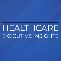 Healthcare Executive Insights Podcast artwork