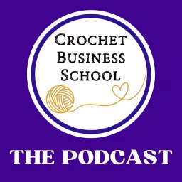 The Crochet Business School Podcast : Tips To Make Money From Your Crochet