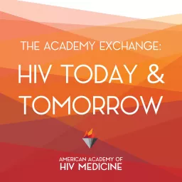 The Academy Exchange: HIV Today & Tomorrow Podcast artwork