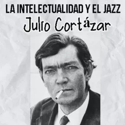 Julio Cortázar, La intelectualidad y el jazz Podcast artwork