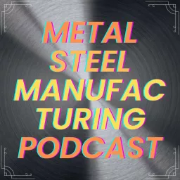 Metal Steel Manufacturing Podcast artwork