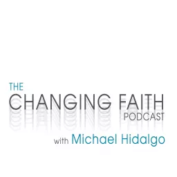 The Changing Faith Podcast with Michael Hidalgo artwork