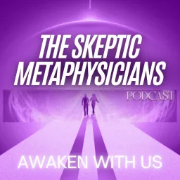The Skeptic Metaphysicians - Metaphysics, Spiritual Awakenings and Expanded Consciousness Podcast artwork