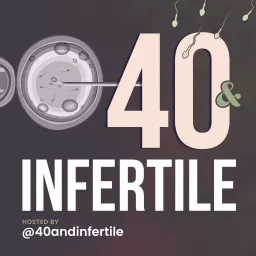 40 and Infertile - A Fertility Podcast for the 40 and older