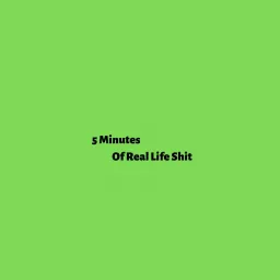 5 Minutes Of Real Life Shit Podcast artwork